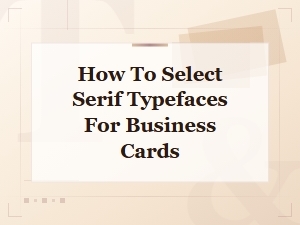 How to Select Serif Typefaces for Business Cards